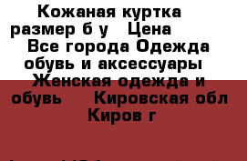 Кожаная куртка 48 размер б/у › Цена ­ 1 000 - Все города Одежда, обувь и аксессуары » Женская одежда и обувь   . Кировская обл.,Киров г.